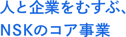 人と企業をむすぶ、NSKのコア事業